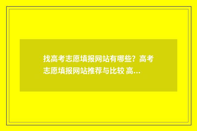 找高考志愿填报网站有哪些?高考志愿填报网站推荐与比较 高考填报志愿找谁