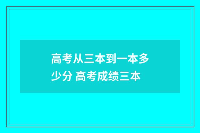 高考从三本到一本多少分 高考成绩三本
