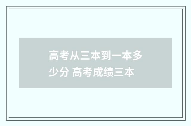 高考从三本到一本多少分 高考成绩三本