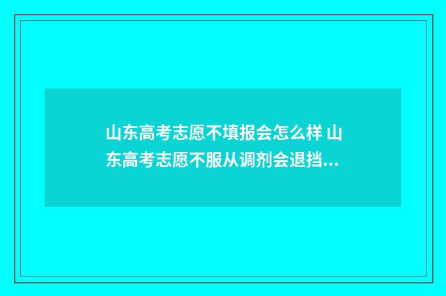 山东高考志愿不填报会怎么样 山东高考志愿不服从调剂会退挡吗