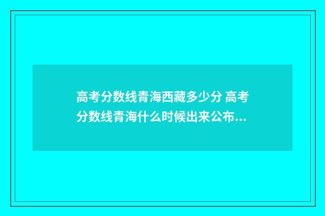 高考分数线青海西藏多少分 高考分数线青海什么时候出来公布2024