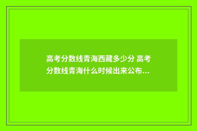 高考分数线青海西藏多少分 高考分数线青海什么时候出来公布2024