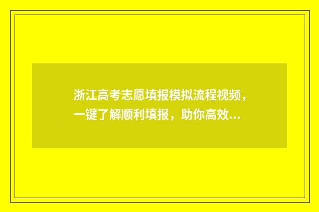 浙江高考志愿填报模拟流程视频，一键了解顺利填报，助你高效冲刺！ 浙江高考志愿填报时间