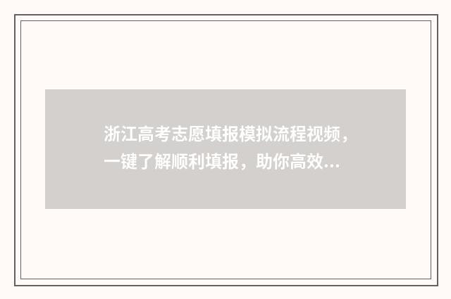 浙江高考志愿填报模拟流程视频，一键了解顺利填报，助你高效冲刺！ 浙江高考志愿填报时间
