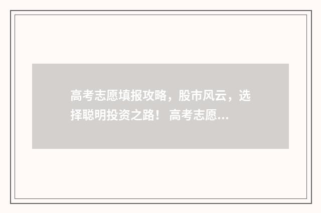 高考志愿填报攻略，股市风云，选择聪明投资之路！ 高考志愿填报攻略河北