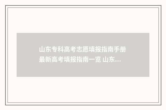 山东专科高考志愿填报指南手册 最新高考填报指南一览 山东专科高考志愿能填几个学校