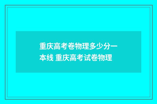 重庆高考卷物理多少分一本线 重庆高考试卷物理