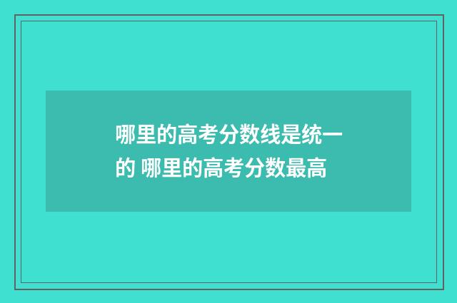 哪里的高考分数线是统一的 哪里的高考分数最高