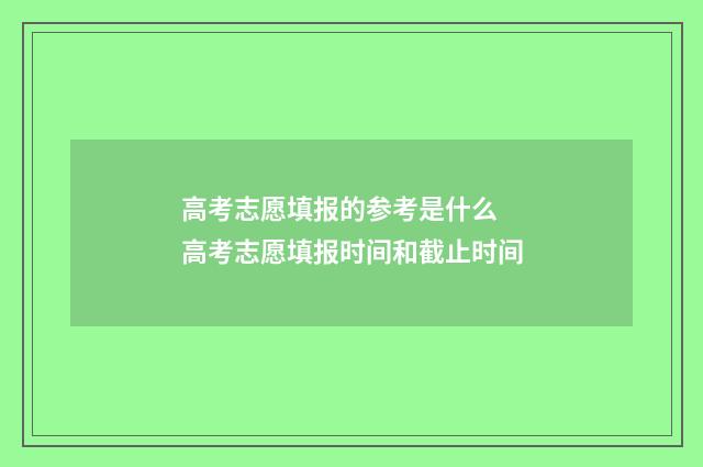 高考志愿填报的参考是什么 高考志愿填报时间和截止时间