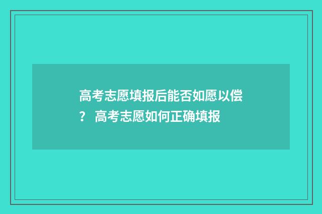 高考志愿填报后能否如愿以偿？ 高考志愿如何正确填报