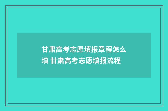 甘肃高考志愿填报章程怎么填 甘肃高考志愿填报流程