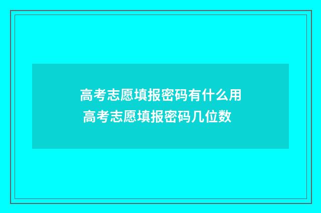 高考志愿填报密码有什么用 高考志愿填报密码几位数