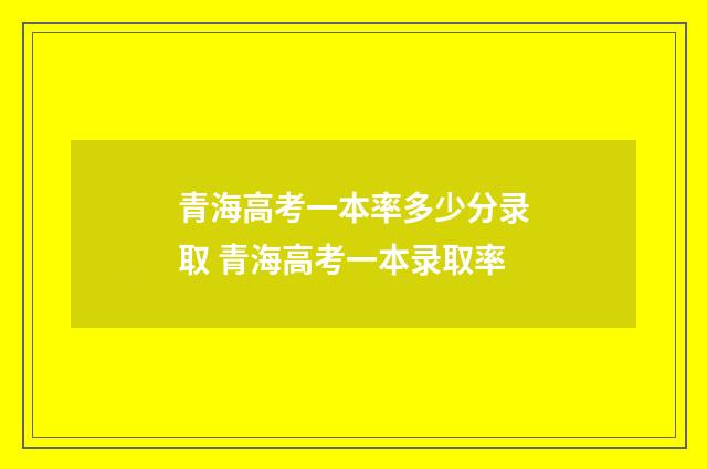 青海高考一本率多少分录取 青海高考一本录取率