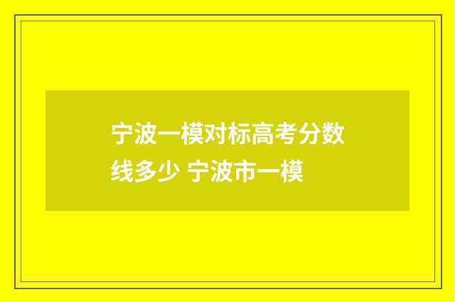 宁波一模对标高考分数线多少 宁波市一模