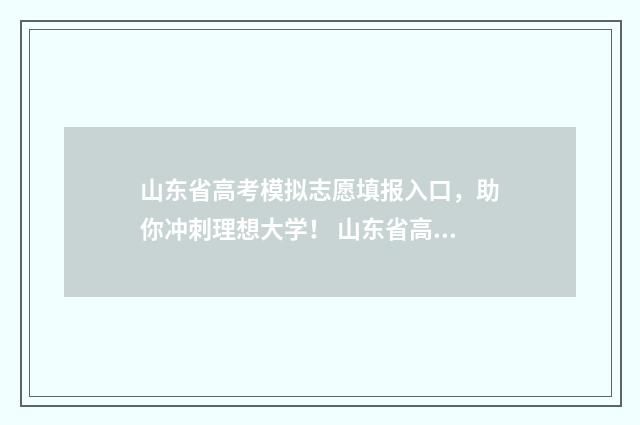 山东省高考模拟志愿填报入口,助你冲刺理想大学! 山东省高考模拟试卷