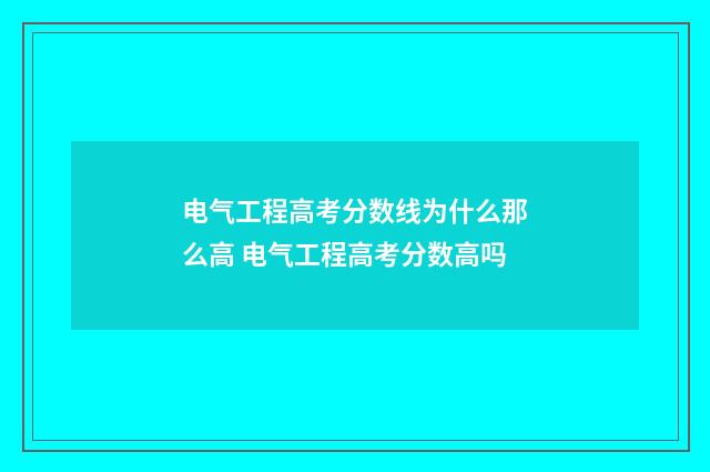 电气工程高考分数线为什么那么高 电气工程高考分数高吗