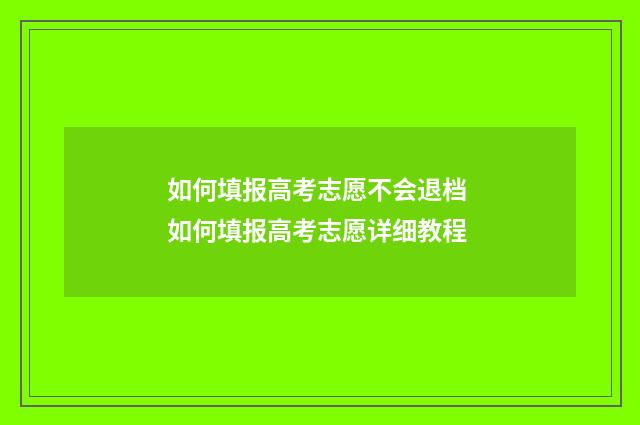 如何填报高考志愿不会退档 如何填报高考志愿详细教程