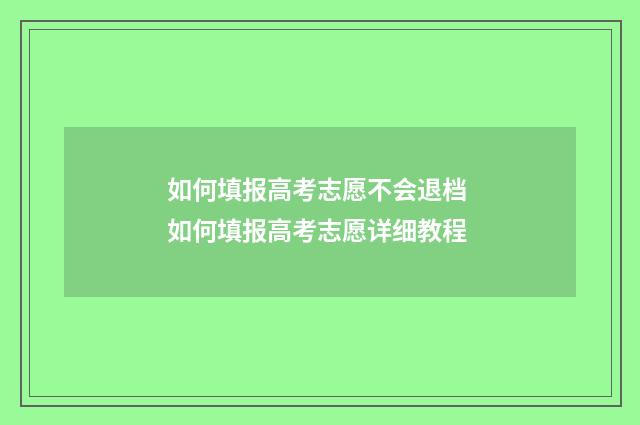 如何填报高考志愿不会退档 如何填报高考志愿详细教程