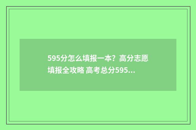 595分怎么填报一本?高分志愿填报全攻略 高考总分595能上什么大学