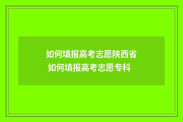 如何填报高考志愿陕西省 如何填报高考志愿专科