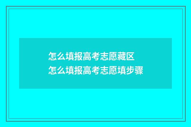 怎么填报高考志愿藏区 怎么填报高考志愿填步骤