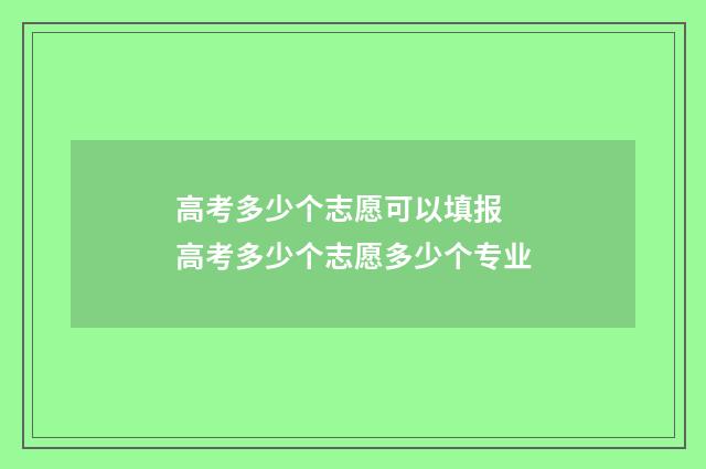 高考多少个志愿可以填报 高考多少个志愿多少个专业