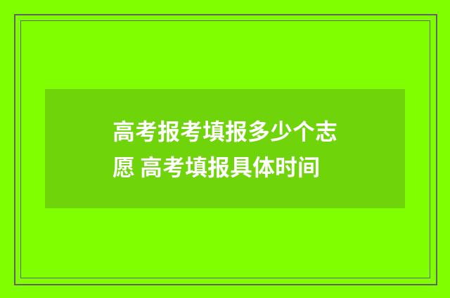高考报考填报多少个志愿 高考填报具体时间