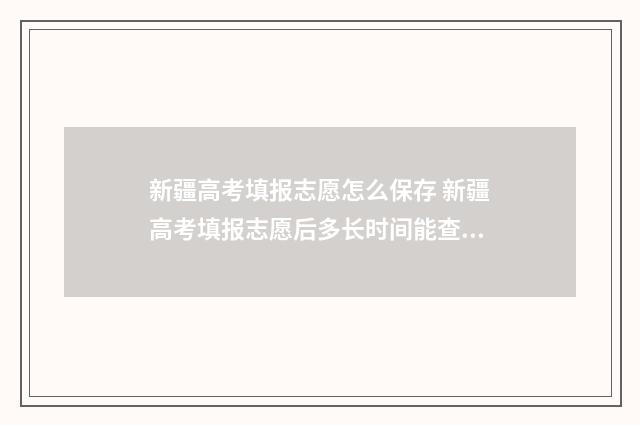新疆高考填报志愿怎么保存 新疆高考填报志愿后多长时间能查到录取结果
