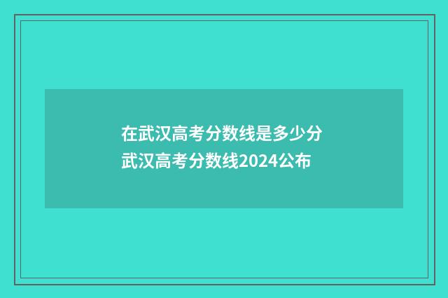 在武汉高考分数线是多少分 武汉高考分数线2024公布