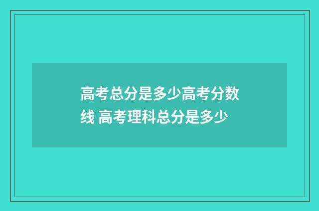高考总分是多少高考分数线 高考理科总分是多少