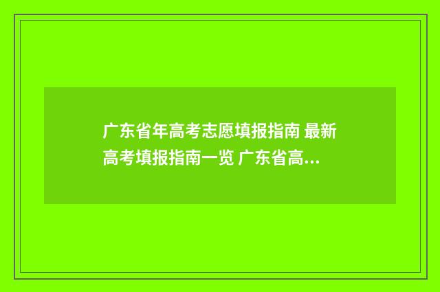 广东省年高考志愿填报指南 最新高考填报指南一览 广东省高考志愿