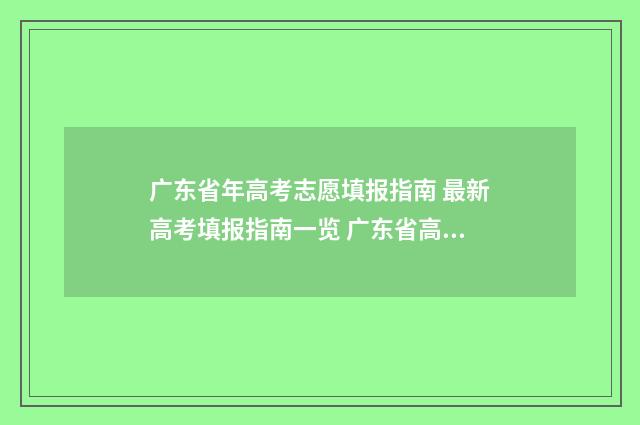 广东省年高考志愿填报指南 最新高考填报指南一览 广东省高考志愿