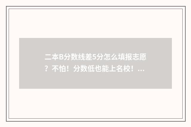二本B分数线差5分怎么填报志愿？不怕！分数低也能上名校！ 二本线差50分能录取吗