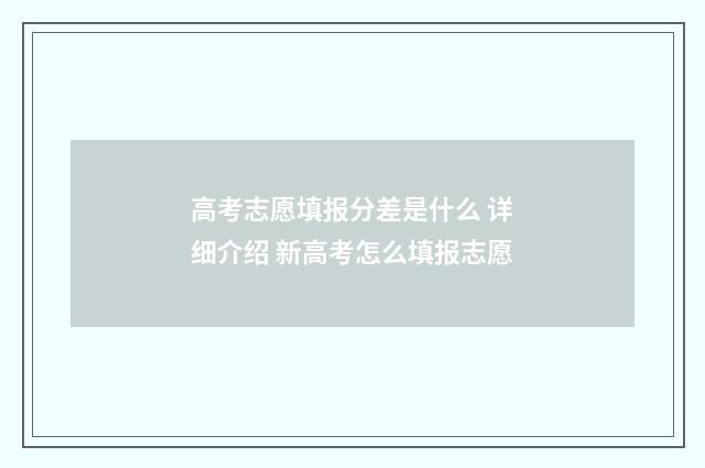 高考志愿填报分差是什么 详细介绍 新高考怎么填报志愿