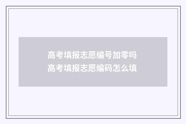 高考填报志愿编号加零吗 高考填报志愿编码怎么填