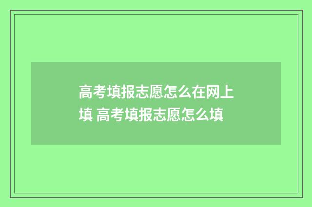 高考填报志愿怎么在网上填 高考填报志愿怎么填