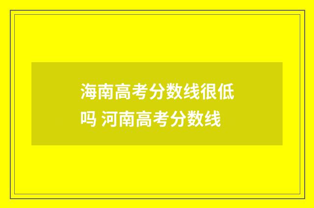 海南高考分数线很低吗 河南高考分数线