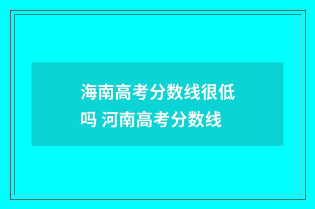 海南高考分数线很低吗 河南高考分数线