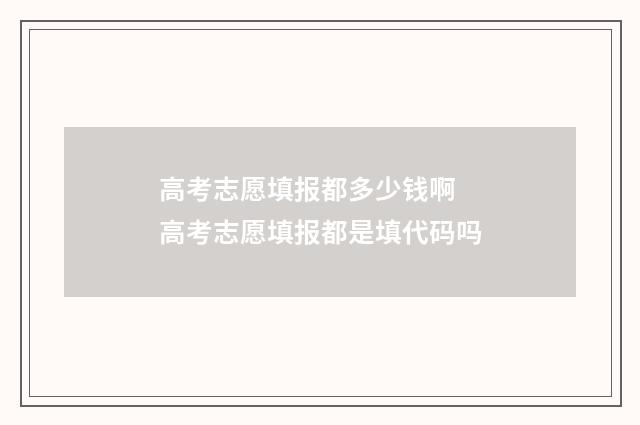 高考志愿填报都多少钱啊 高考志愿填报都是填代码吗