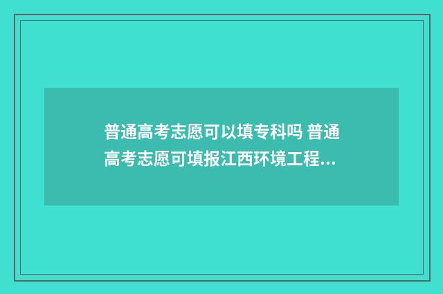 普通高考志愿可以填专科吗 普通高考志愿可填报江西环境工程职业学院