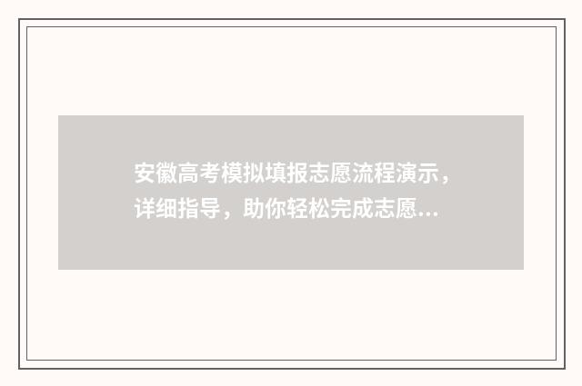 安徽高考模拟填报志愿流程演示，详细指导，助你轻松完成志愿填报！ 安徽高考模拟填报志愿系统入口