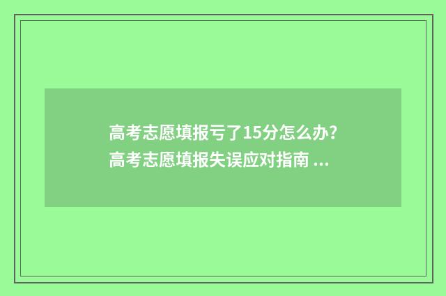 高考志愿填报亏了15分怎么办？高考志愿填报失误应对指南 高考志愿填报猫腻多
