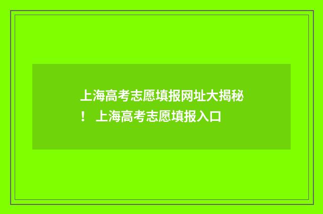 上海高考志愿填报网址大揭秘！ 上海高考志愿填报入口