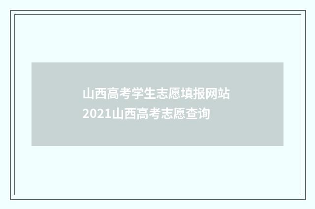 山西高考学生志愿填报网站 2021山西高考志愿查询
