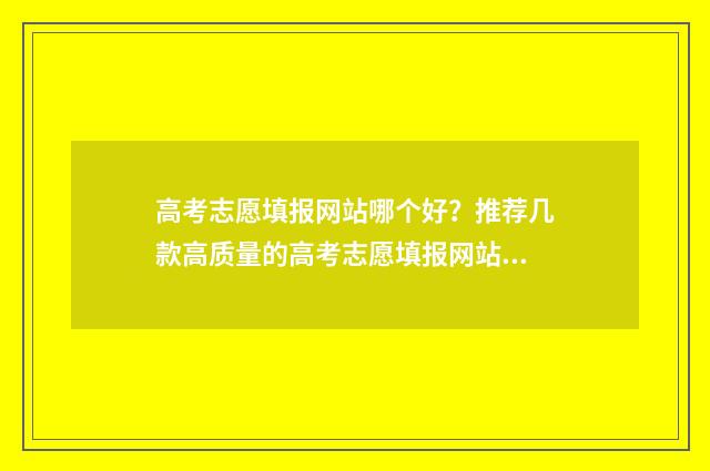 高考志愿填报网站哪个好？推荐几款高质量的高考志愿填报网站 高考志愿填报网址