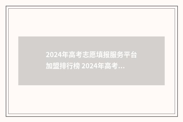 2024年高考志愿填报服务平台加盟排行榜 2024年高考志愿填报卡
