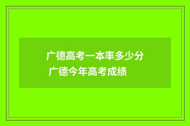 广德高考一本率多少分 广德今年高考成绩