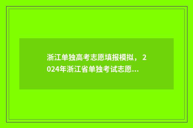 浙江单独高考志愿填报模拟, 2024年浙江省单独考试志愿填报时间及入口 浙江省高考单独考试招生是什么意思