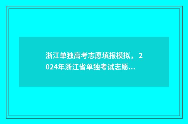浙江单独高考志愿填报模拟, 2024年浙江省单独考试志愿填报时间及入口 浙江省高考单独考试招生是什么意思