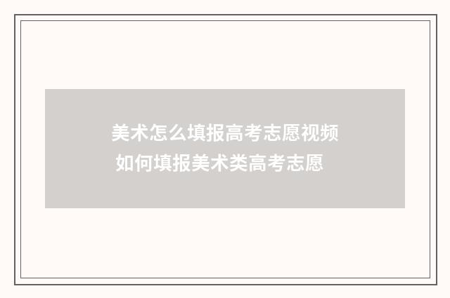 美术怎么填报高考志愿视频 如何填报美术类高考志愿
